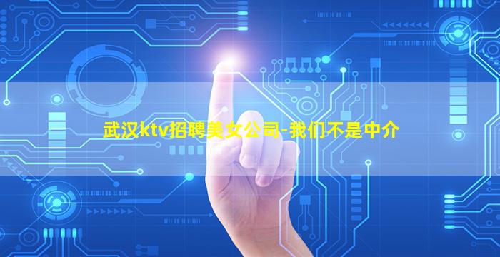 武汉ktv招聘美女公司-我们不是中介