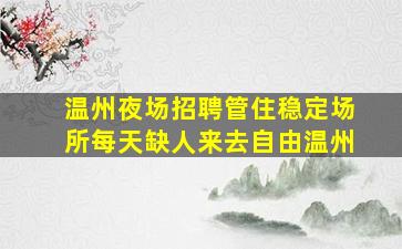 温州夜场招聘管住稳定场所每天缺人来去自由温州